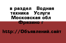  в раздел : Водная техника » Услуги . Московская обл.,Фрязино г.